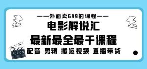 外面卖699的电影解说汇最新最全最干课程：电影配音剪辑搬运视频直播带货-知乎者也