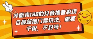 外面卖188的抖音撸音浪项目最新撸门票玩法，需要千粉，不封号！-知乎者也