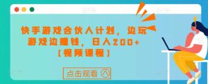 快手游戏合伙人计划项目,边玩游戏边赚钱,日入200+【视频课程】-知乎者也
