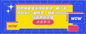短视频直播变现陪跑课,刷子哥·带你从0-1做账号,赋能10000位抖音带货主播-知乎者也