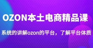 老迟·OZON本土电商精品课,系统的讲解ozon的平台,学完可独自运营ozon的店铺-知乎者也