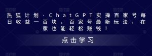 热狐计划·ChatGPT实操百家号每日收益一百块,百家号最新玩法,在家也能轻松赚钱!-知乎者也