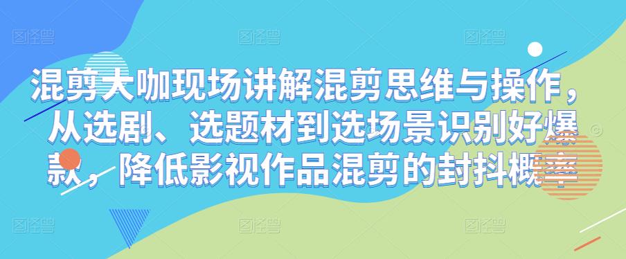 混剪大咖现场讲解混剪思维与操作，从选剧、选题材到选场景识别好爆款，降低影视作品混剪的封抖概率-知乎者也