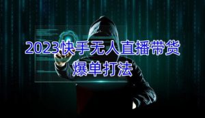 2023快手无人直播带货爆单教程,正规合法,长期稳定,可批量放大操作-知乎者也