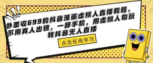 外面收699的抖音漫画虚拟人直播教程，不用真人出镜，一部手机，用虚拟人物玩转抖音无人直播-知乎者也