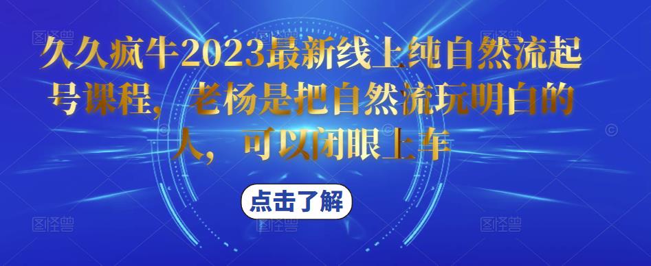 久久疯牛2023最新线上纯自然流起号课程，老杨是把自然流玩明白的人，可以闭眼上车-知乎者也
