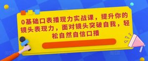 0基础口表播现力实战课,提升你的镜头表现力,面对镜头突破自我,轻松自然自信口播-知乎者也