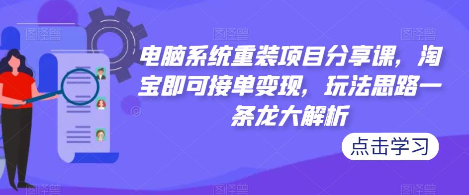 电脑系统重装项目分享课,淘宝即可接单变现,玩法思路一条龙大解析-知乎者也