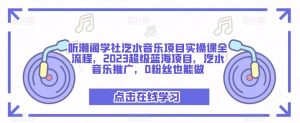 听潮阁学社汽水音乐项目实操课全流程,2023超级蓝海项目,汽水音乐推广,0粉丝也能做-知乎者也