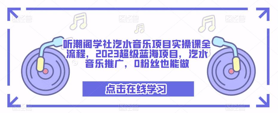 听潮阁学社汽水音乐项目实操课全流程,2023超级蓝海项目,汽水音乐推广,0粉丝也能做-知乎者也