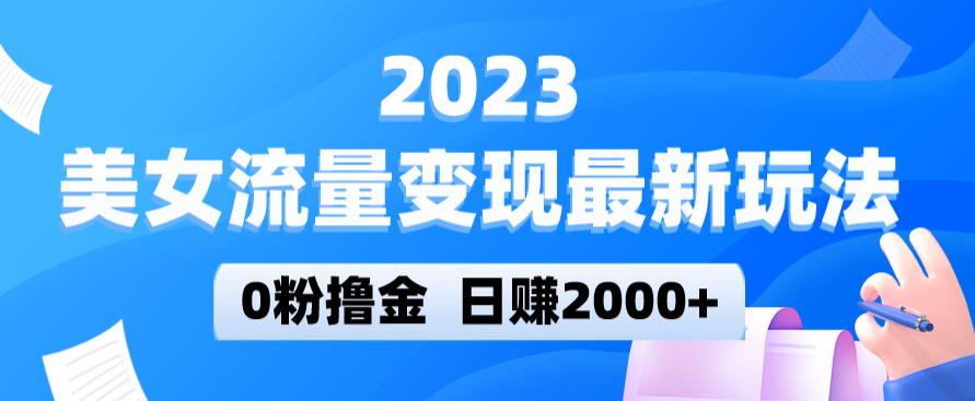 2023美女流量变现最新玩法,0粉撸金,日赚2000+,实测日引流300+-知乎者也