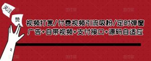 视频打赏/付费视频引流吸粉/定时弹窗广告+自带视频+支付接口+源码自适应-知乎者也