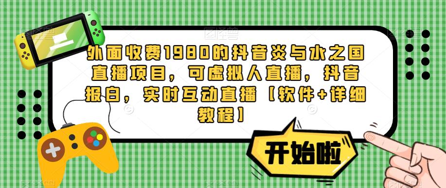 外面收费1980的抖音炎与水之国直播项目，可虚拟人直播，抖音报白，实时互动直播【软件+详细教程】-知乎者也