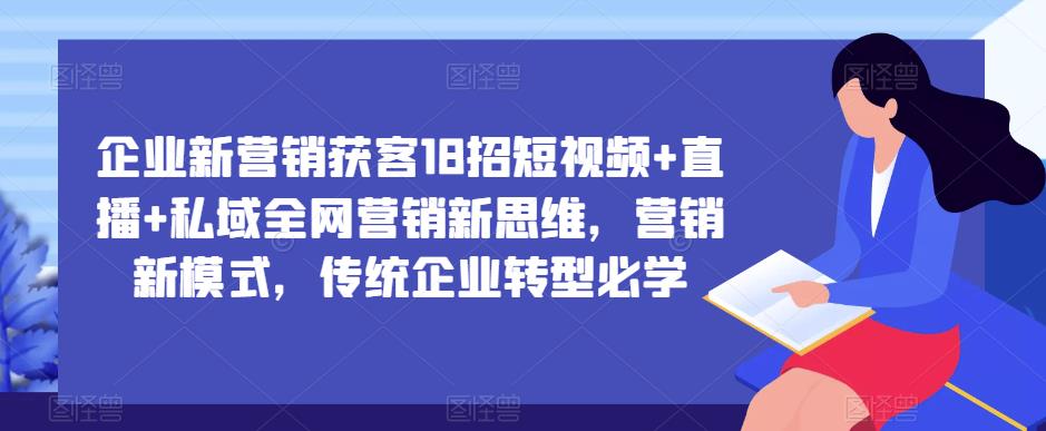 企业新营销获客18招短视频+直播+私域全网营销新思维,营销新模式,传统企业转型必学-知乎者也