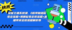 运营主播系统课,0粉带利润起号全流程+视频起号全案流程+直播带货全按流程解析等-知乎者也