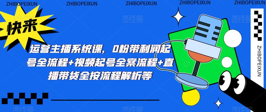 运营主播系统课,0粉带利润起号全流程+视频起号全案流程+直播带货全按流程解析等-知乎者也