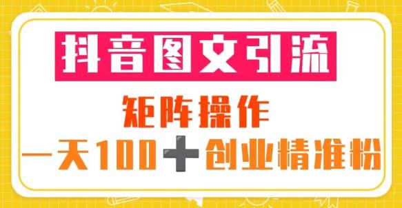 抖音图文引流矩阵操作一天100+创业精准粉(5节视频课+素材模板)-知乎者也