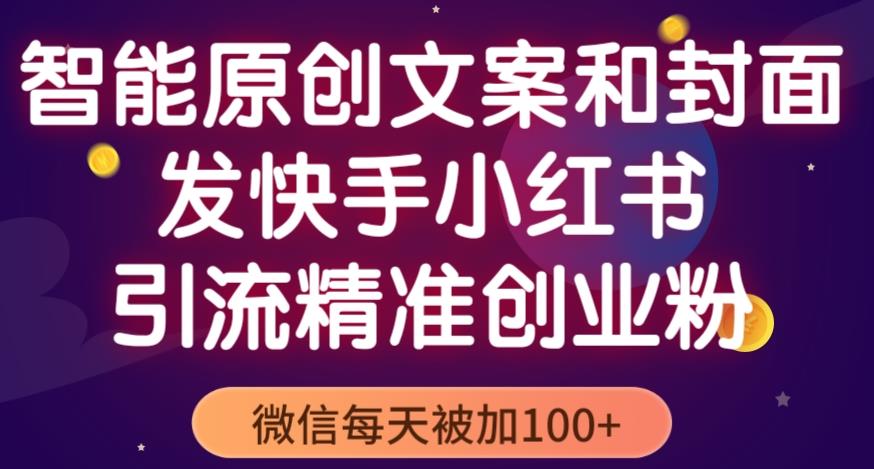 智能原创封面和创业文案,快手小红书引流精准创业粉,微信每天被加100+(揭秘)-知乎者也
