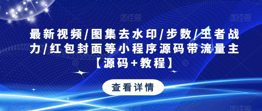 最新视频/图集去水印/步数/王者战力/红包封面等小程序源码带流量主【源码+教程】-知乎者也