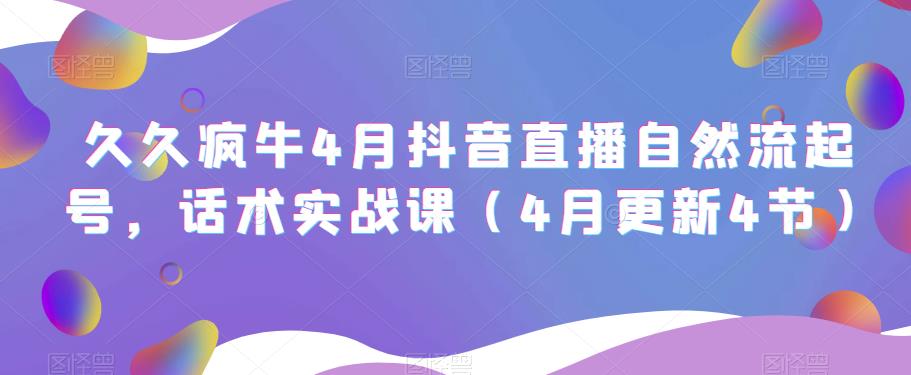 久久疯牛4月抖音直播纯自然流起号，话术实战课（4月更新4节）-知乎者也