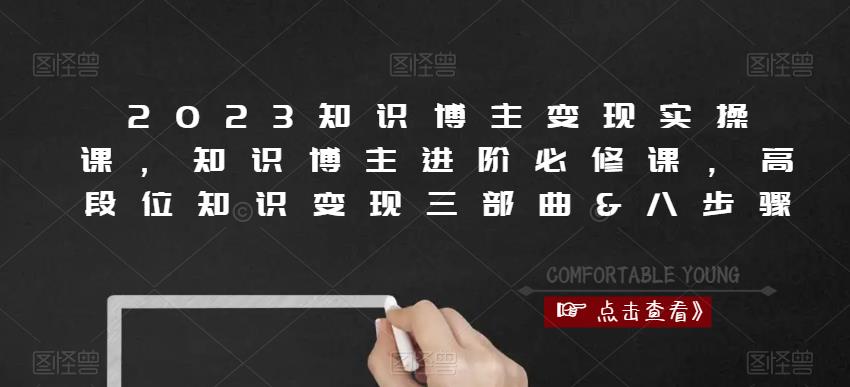 2023知识博主变现实操课,知识博主进阶必修课,高段位知识变现三部曲&八步骤-知乎者也