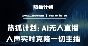 热狐计划：Ai无人直播实时克隆一切主播·无人直播新时代（包含所有使用到的软件）-知乎者也