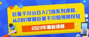 2023最新巨量千川小白入门级系列课程,从0到1掌握巨量千川短视频投放-知乎者也