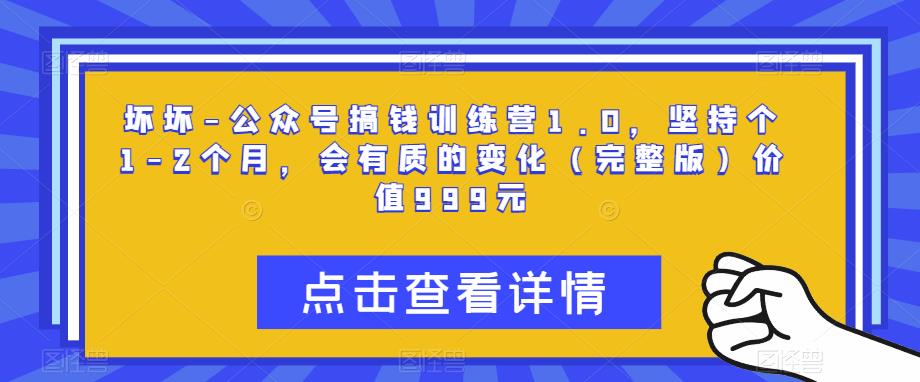 坏坏-公众号搞钱训练营1.0,坚持个1-2个月,会有质的变化(完整版)价值999元-知乎者也