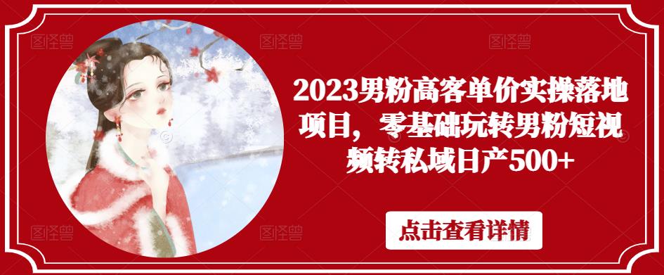 2023男粉高客单价实操落地项目,零基础玩转男粉短视频转私域日产500+-知乎者也