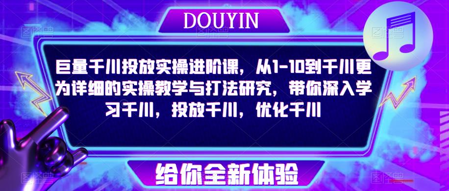 巨量千川投放实操进阶课，从1-10到千川更为详细的实操教学与打法研究，带你深入学习千川，投放千川，优化千川-知乎者也