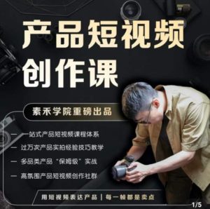 产品短视频创作课,电商产品种草拍摄剪辑内容创作一站式课程,让你更好的获取短视频流量-知乎者也