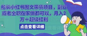 船长小红书图文带货项目,副业或者全职在家做都可以,月入2万+超级红利-知乎者也