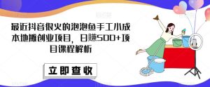 最近抖音很火的泡泡鱼手工小成本地摊创业项目，日賺500+项目课程解析-知乎者也