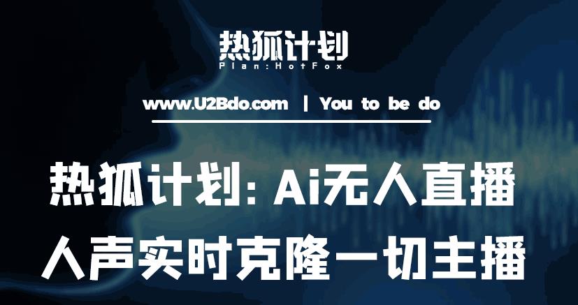 热狐计划：Ai无人直播实时克隆一切主播·无人直播新时代（包含所有使用到的软件）-知乎者也