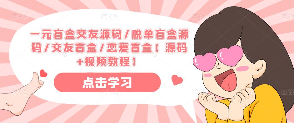 一元盲盒交友源码/脱单盲盒源码/交友盲盒/恋爱盲盒【源码+视频教程】-知乎者也
