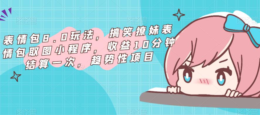 表情包8.0玩法，搞笑撩妹表情包取图小程序，收益10分钟结算一次，趋势性项目-知乎者也