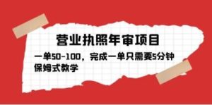 营业执照年审项目，一单50-100，完成一单只需要5分钟，保姆式教学-知乎者也