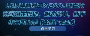 发视频躺赚日入200+整套方案可落地操作，相对简单，新手小白可上手【教程+素材】-知乎者也