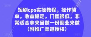 短剧cps实操教程,操作简单,收益稳定,门槛很低,非常适合拿来当做一份副业来做(附推广渠道授权)-知乎者也