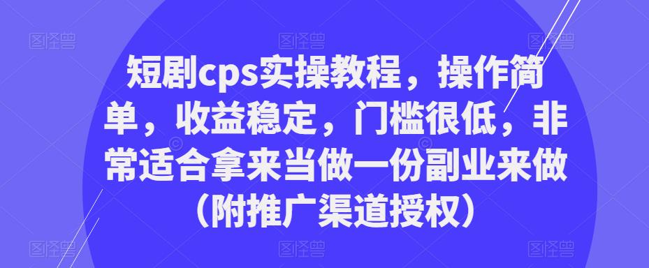 短剧cps实操教程,操作简单,收益稳定,门槛很低,非常适合拿来当做一份副业来做(附推广渠道授权)-知乎者也