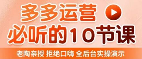 老陶电商·拼多多运营必听10节课,拒绝口嗨,全后台实操演示,花的少,赚得多,爆款更简单-知乎者也