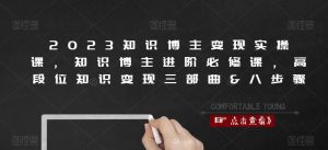 2023知识博主变现实操课，知识博主进阶必修课，高段位知识变现三部曲&八步骤-知乎者也