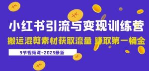 2023小红书引流与变现训练营:搬运混剪素材获取流量赚取第一桶金(9节课)-知乎者也
