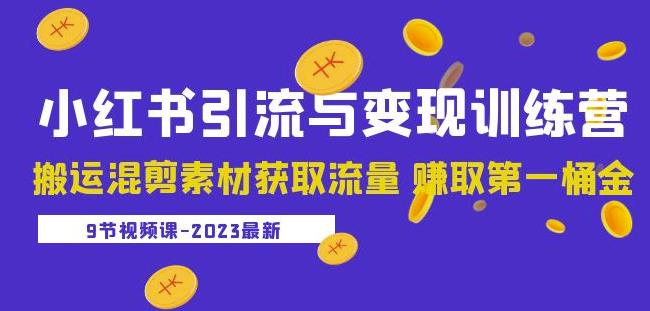 2023小红书引流与变现训练营:搬运混剪素材获取流量赚取第一桶金(9节课)-知乎者也