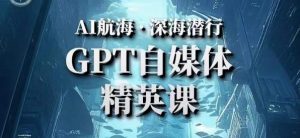 AI航海计划ChatGPT自媒体精英课,快速从入门到进阶(首创调教心流法|实战案例|内容自动化)-知乎者也