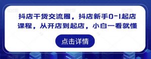 抖店干货交流圈,抖店新手0-1起店课程,从开店到起店,小白一看就懂-知乎者也
