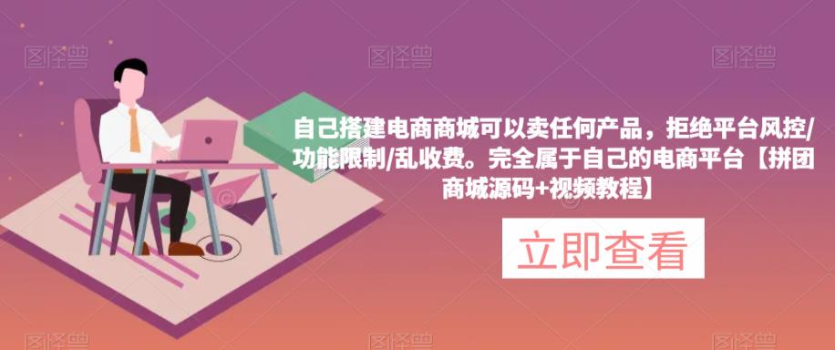 自己搭建电商商城可以卖任何产品,完全属于自己的电商平台【拼团商城源码+视频教程】-知乎者也