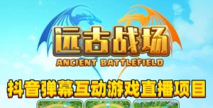 2023年抖音最新最火爆弹幕互动游戏–远古战场【软件+开播教程+起号教程+兔费对接报白+0粉兔费开通直播权限】-知乎者也