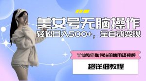 美女号无脑操作,轻松日入500+,全自动变现,超详细教程-知乎者也
