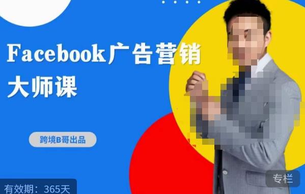 跨境b哥·2023Facebook广告营销大师课,挖掘广告商机,寻找精准客户-知乎者也